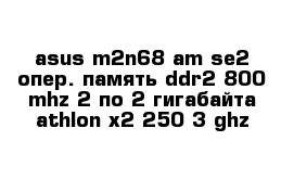 asus m2n68-am se2 опер. память ddr2 800 mhz 2 по 2 гигабайта athlon x2 250 3 ghz